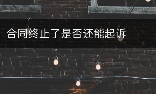 合同终止了是否还能起诉