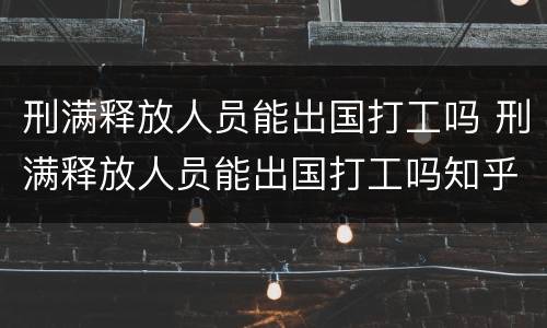 刑满释放人员能出国打工吗 刑满释放人员能出国打工吗知乎