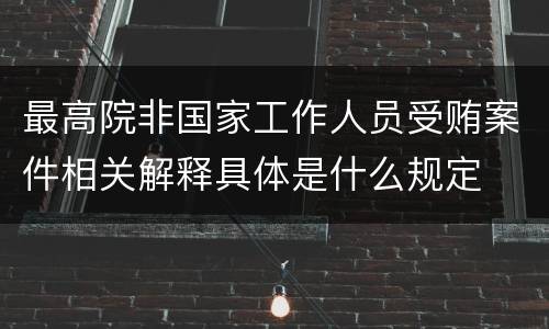 最高院非国家工作人员受贿案件相关解释具体是什么规定