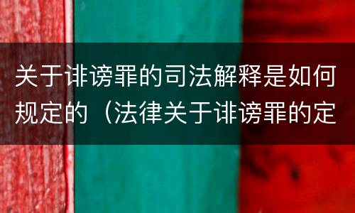 关于诽谤罪的司法解释是如何规定的（法律关于诽谤罪的定义）