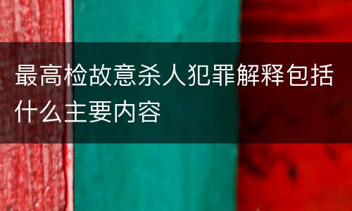 最高检故意杀人犯罪解释包括什么主要内容