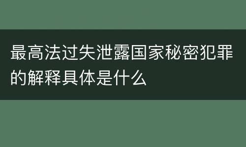 最高法过失泄露国家秘密犯罪的解释具体是什么