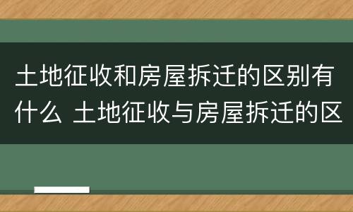 土地征收和房屋拆迁的区别有什么 土地征收与房屋拆迁的区别
