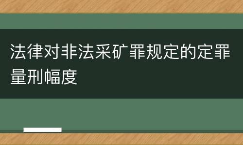法律对非法采矿罪规定的定罪量刑幅度