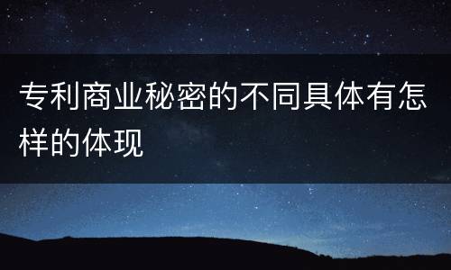 专利商业秘密的不同具体有怎样的体现
