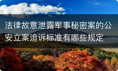 法律故意泄露军事秘密案的公安立案追诉标准有哪些规定