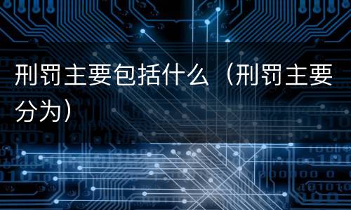刑罚主要包括什么（刑罚主要分为）