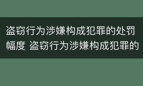 盗窃行为涉嫌构成犯罪的处罚幅度 盗窃行为涉嫌构成犯罪的处罚幅度大吗