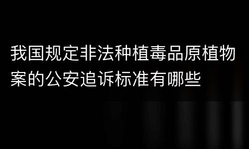我国规定非法种植毒品原植物案的公安追诉标准有哪些