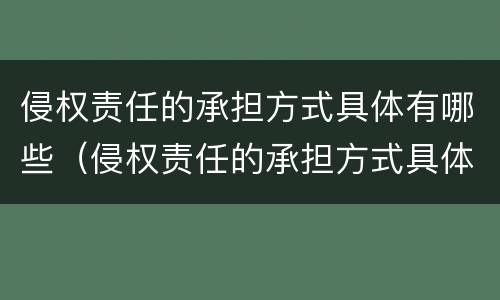 侵权责任的承担方式具体有哪些（侵权责任的承担方式具体有哪些方面）