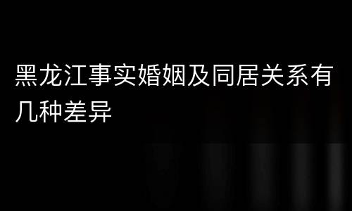 黑龙江事实婚姻及同居关系有几种差异