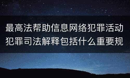 最高法帮助信息网络犯罪活动犯罪司法解释包括什么重要规定