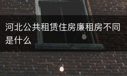 河北公共租赁住房廉租房不同是什么