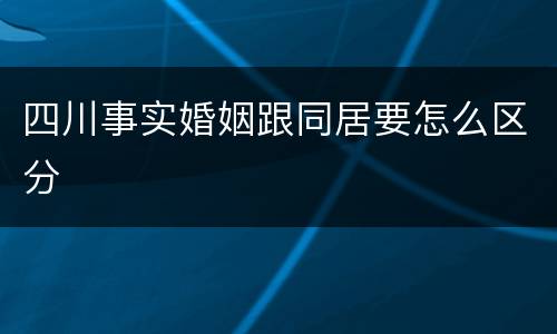 四川事实婚姻跟同居要怎么区分