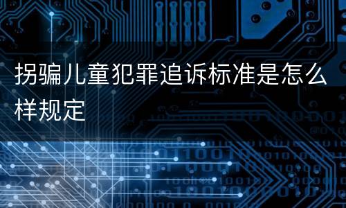 拐骗儿童犯罪追诉标准是怎么样规定