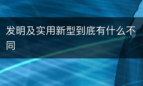 发明及实用新型到底有什么不同
