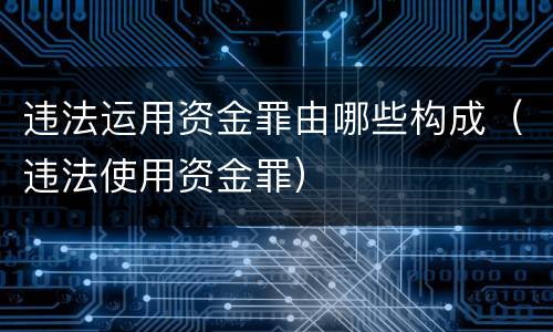 违法运用资金罪由哪些构成（违法使用资金罪）