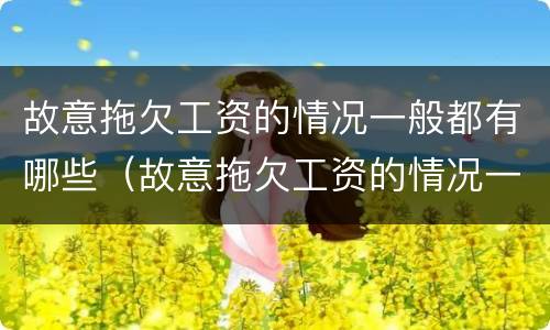 故意拖欠工资的情况一般都有哪些（故意拖欠工资的情况一般都有哪些原因）