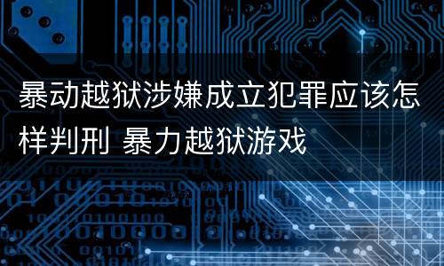 暴动越狱涉嫌成立犯罪应该怎样判刑 暴力越狱游戏