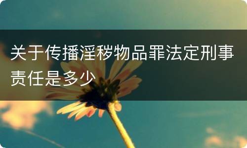 关于传播淫秽物品罪法定刑事责任是多少