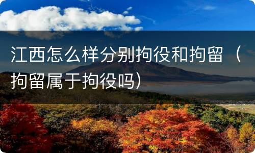 江西怎么样分别拘役和拘留（拘留属于拘役吗）