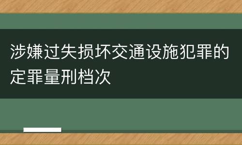 涉嫌过失损坏交通设施犯罪的定罪量刑档次