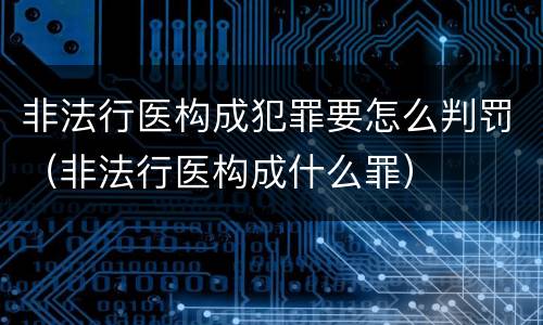 非法行医构成犯罪要怎么判罚（非法行医构成什么罪）