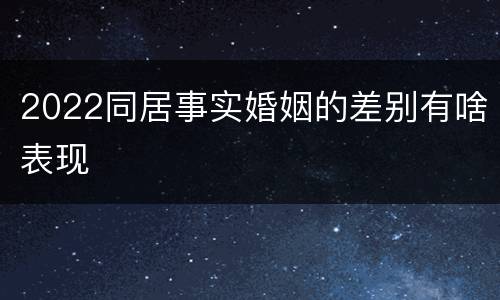 2022同居事实婚姻的差别有啥表现