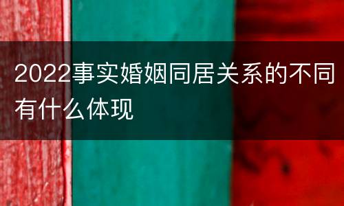 2022事实婚姻同居关系的不同有什么体现