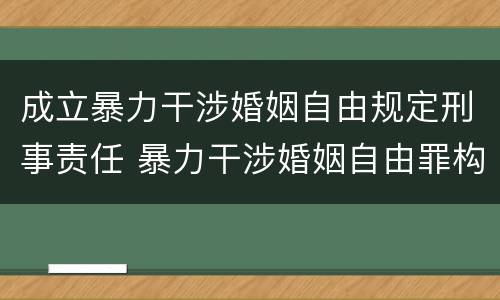 成立暴力干涉婚姻自由规定刑事责任 暴力干涉婚姻自由罪构成要件