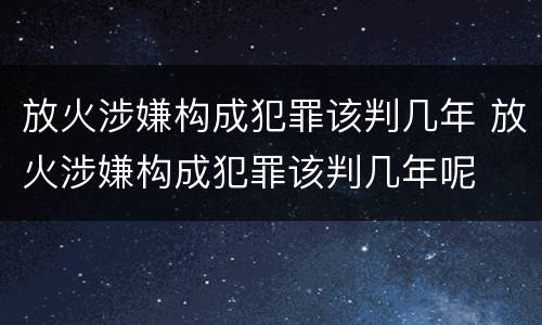 放火涉嫌构成犯罪该判几年 放火涉嫌构成犯罪该判几年呢