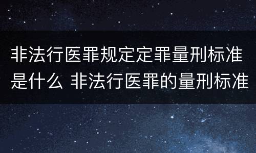 非法行医罪规定定罪量刑标准是什么 非法行医罪的量刑标准及处罚