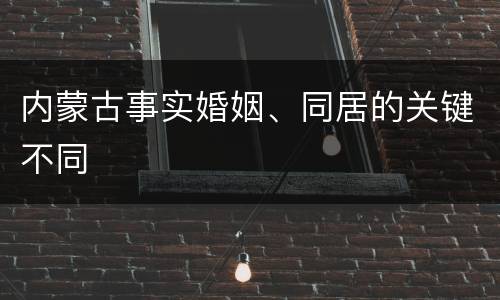 内蒙古事实婚姻、同居的关键不同