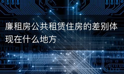 廉租房公共租赁住房的差别体现在什么地方
