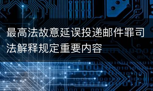 最高法故意延误投递邮件罪司法解释规定重要内容