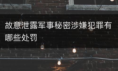 故意泄露军事秘密涉嫌犯罪有哪些处罚
