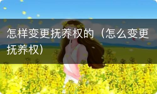 怎样变更抚养权的（怎么变更抚养权）