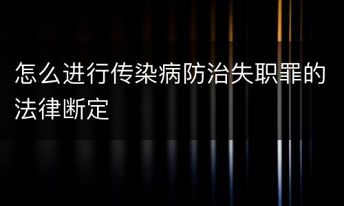 怎么进行传染病防治失职罪的法律断定