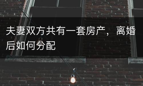 夫妻双方共有一套房产，离婚后如何分配