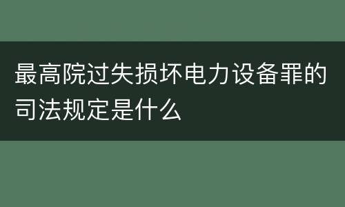 最高院过失损坏电力设备罪的司法规定是什么