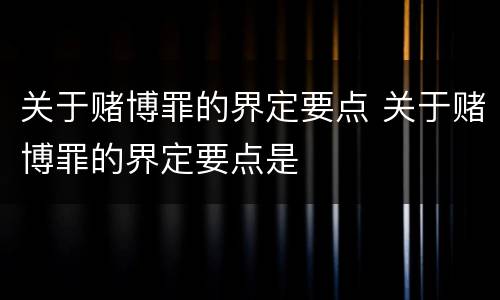 关于赌博罪的界定要点 关于赌博罪的界定要点是