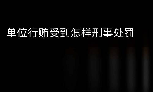 单位行贿受到怎样刑事处罚