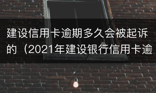 建设信用卡逾期多久会被起诉的（2021年建设银行信用卡逾期新法规）