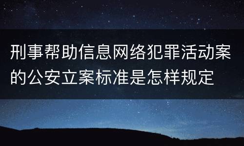 刑事帮助信息网络犯罪活动案的公安立案标准是怎样规定