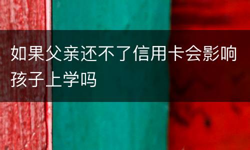如果父亲还不了信用卡会影响孩子上学吗