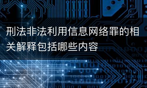 刑法非法利用信息网络罪的相关解释包括哪些内容