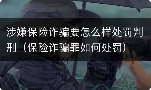 涉嫌保险诈骗要怎么样处罚判刑（保险诈骗罪如何处罚）