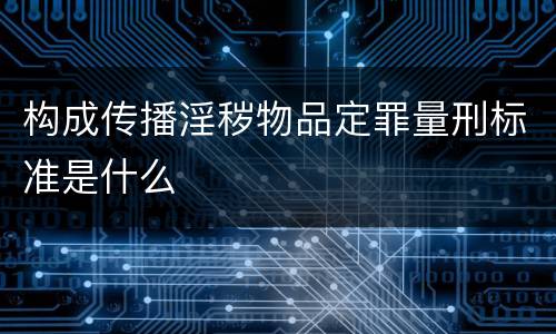构成传播淫秽物品定罪量刑标准是什么