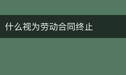 什么视为劳动合同终止