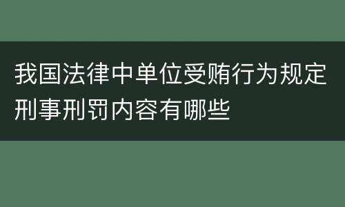 我国法律中单位受贿行为规定刑事刑罚内容有哪些